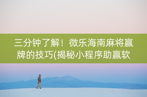 三分钟了解！微乐海南麻将赢牌的技巧(揭秘小程序助赢软件)