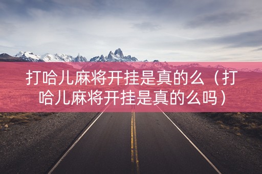 打哈儿麻将开挂是真的么（打哈儿麻将开挂是真的么吗）