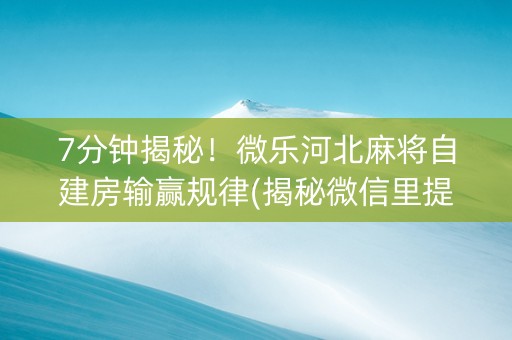 7分钟揭秘！微乐河北麻将自建房输赢规律(揭秘微信里提高胜率)