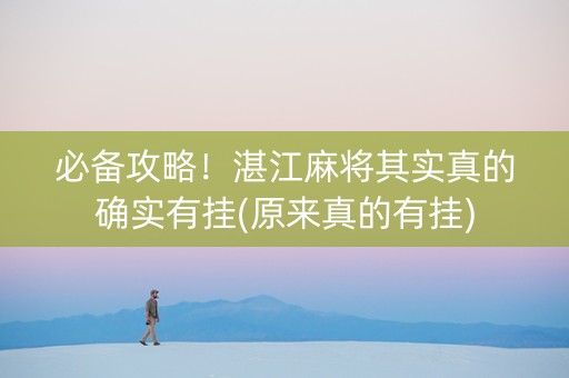 必备攻略！湛江麻将其实真的确实有挂(原来真的有挂)