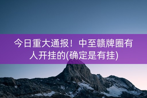 今日重大通报！中至赣牌圈有人开挂的(确定是有挂)