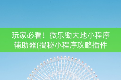 玩家必看！微乐锄大地小程序辅助器(揭秘小程序攻略插件)