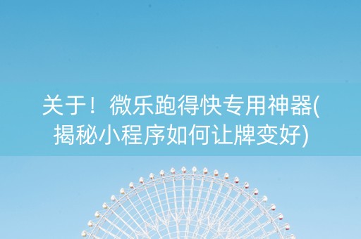 关于！微乐跑得快专用神器(揭秘小程序如何让牌变好)