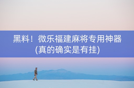 黑料！微乐福建麻将专用神器(真的确实是有挂)