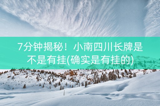 7分钟揭秘！小南四川长牌是不是有挂(确实是有挂的)