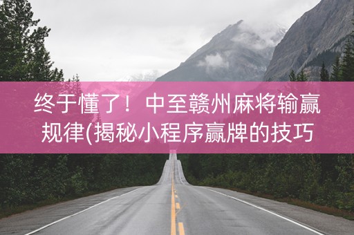 终于懂了！中至赣州麻将输赢规律(揭秘小程序赢牌的技巧)