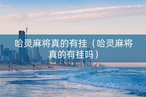 哈灵麻将真的有挂（哈灵麻将真的有挂吗）