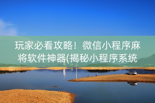 玩家必看攻略！微信小程序麻将软件神器(揭秘小程序系统发好牌)