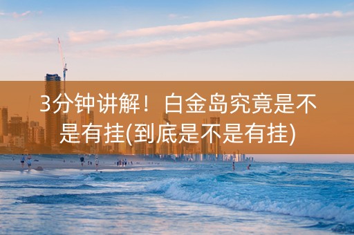 3分钟讲解！白金岛究竟是不是有挂(到底是不是有挂)