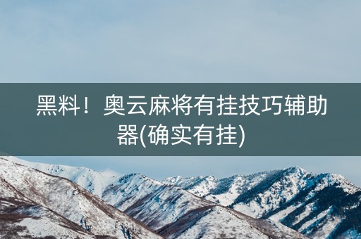 黑料！奥云麻将有挂技巧辅助器(确实有挂)