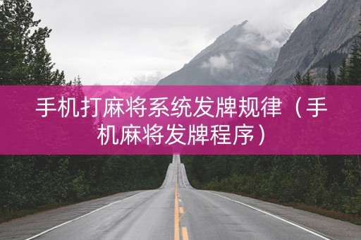 手机打麻将系统发牌规律（手机麻将发牌程序）