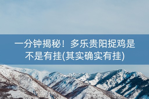 一分钟揭秘！多乐贵阳捉鸡是不是有挂(其实确实有挂)