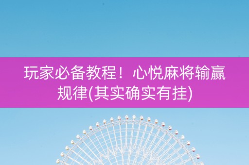 玩家必备教程！心悦麻将输赢规律(其实确实有挂)