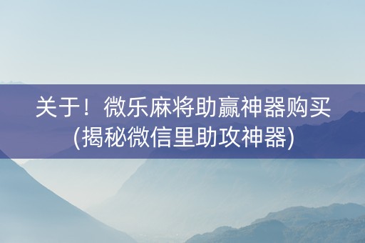 关于！微乐麻将助赢神器购买(揭秘微信里助攻神器)