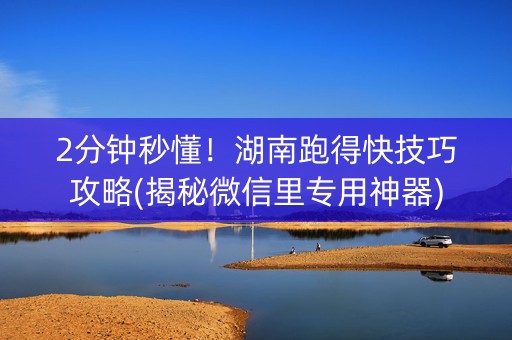 2分钟秒懂！湖南跑得快技巧攻略(揭秘微信里专用神器)
