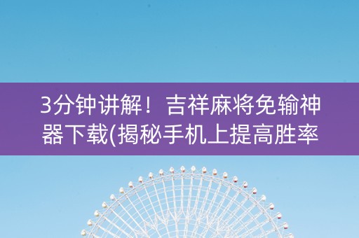 3分钟讲解！吉祥麻将免输神器下载(揭秘手机上提高胜率)