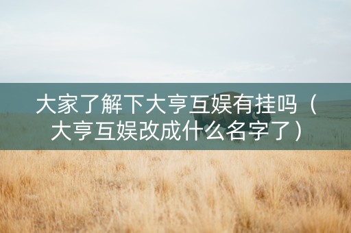 大家了解下大亨互娱有挂吗（大亨互娱改成什么名字了）