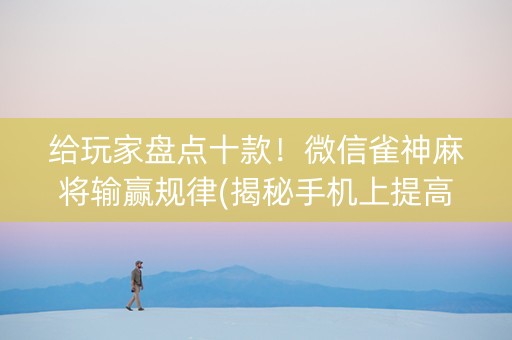 给玩家盘点十款！微信雀神麻将输赢规律(揭秘手机上提高胜率)