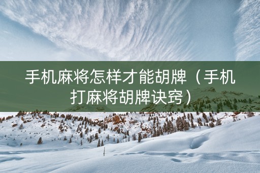 手机麻将怎样才能胡牌（手机打麻将胡牌诀窍）