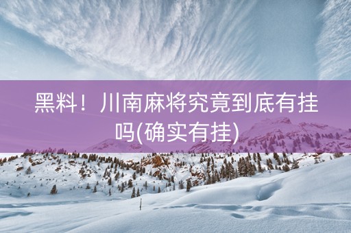 黑料！川南麻将究竟到底有挂吗(确实有挂)
