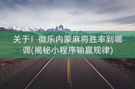 关于！微乐内蒙麻将胜率到哪调(揭秘小程序输赢规律)