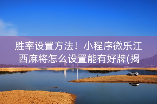胜率设置方法！小程序微乐江西麻将怎么设置能有好牌(揭秘手机上提高胜率)