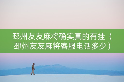 邳州友友麻将确实真的有挂（邳州友友麻将客服电话多少）