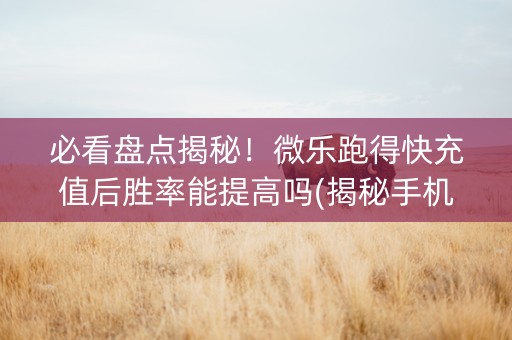 必看盘点揭秘！微乐跑得快充值后胜率能提高吗(揭秘手机上专用神器下载)