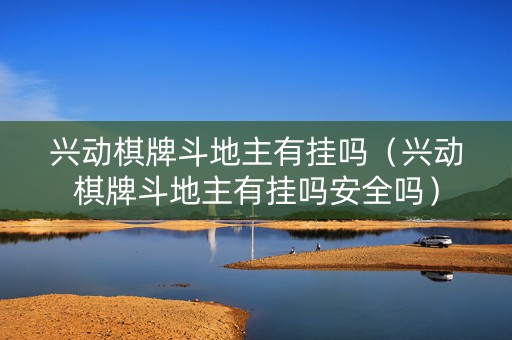 兴动棋牌斗地主有挂吗（兴动棋牌斗地主有挂吗安全吗）