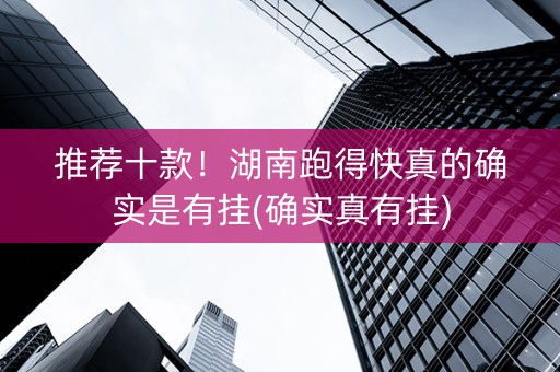 推荐十款！湖南跑得快真的确实是有挂(确实真有挂)