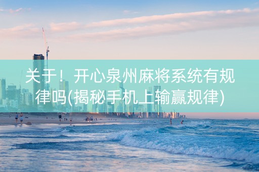 关于！开心泉州麻将系统有规律吗(揭秘手机上输赢规律)