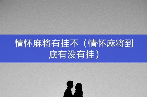 情怀麻将有挂不（情怀麻将到底有没有挂）