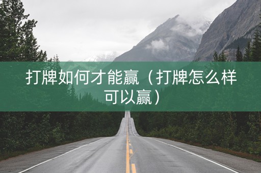 打牌如何才能赢（打牌怎么样可以赢）