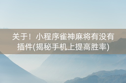 关于！小程序雀神麻将有没有插件(揭秘手机上提高胜率)