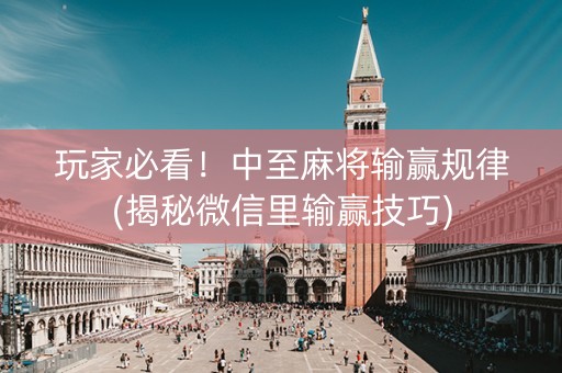 玩家必看！中至麻将输赢规律(揭秘微信里输赢技巧)