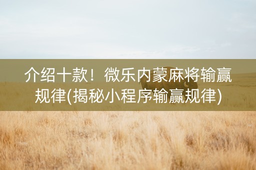 介绍十款！微乐内蒙麻将输赢规律(揭秘小程序输赢规律)