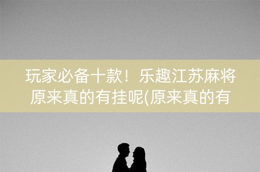 玩家必备十款！乐趣江苏麻将原来真的有挂呢(原来真的有挂)