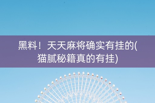黑料！天天麻将确实有挂的(猫腻秘籍真的有挂)
