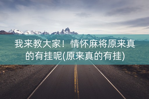 我来教大家！情怀麻将原来真的有挂呢(原来真的有挂)