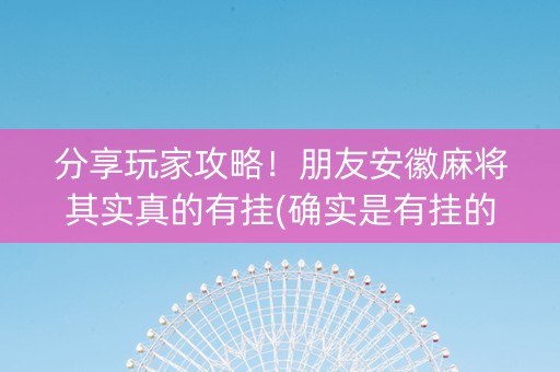 分享玩家攻略！朋友安徽麻将其实真的有挂(确实是有挂的)