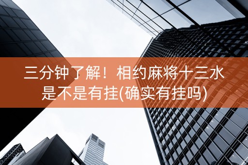 三分钟了解！相约麻将十三水是不是有挂(确实有挂吗)