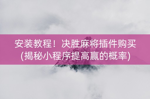 安装教程！决胜麻将插件购买(揭秘小程序提高赢的概率)