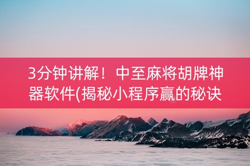 3分钟讲解！中至麻将胡牌神器软件(揭秘小程序赢的秘诀)