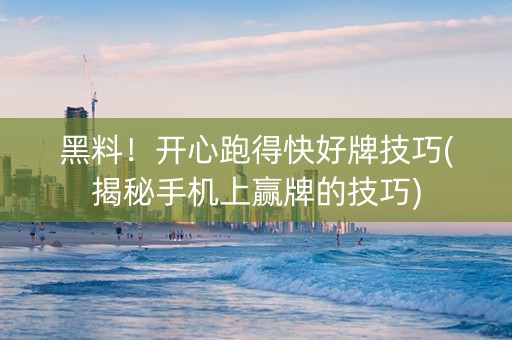 黑料！开心跑得快好牌技巧(揭秘手机上赢牌的技巧)