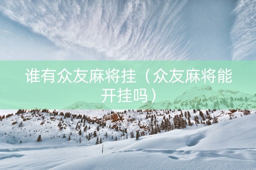 谁有众友麻将挂（众友麻将能开挂吗）