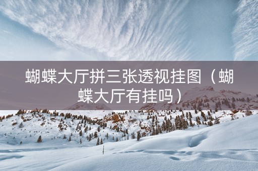 蝴蝶大厅拼三张透视挂图（蝴蝶大厅有挂吗）