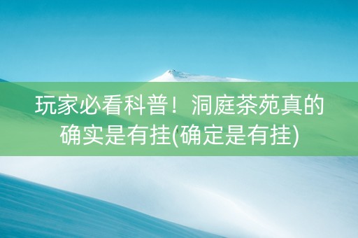 玩家必看科普！洞庭茶苑真的确实是有挂(确定是有挂)