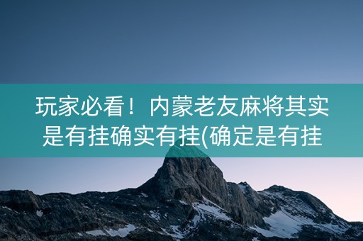 玩家必看！内蒙老友麻将其实是有挂确实有挂(确定是有挂)