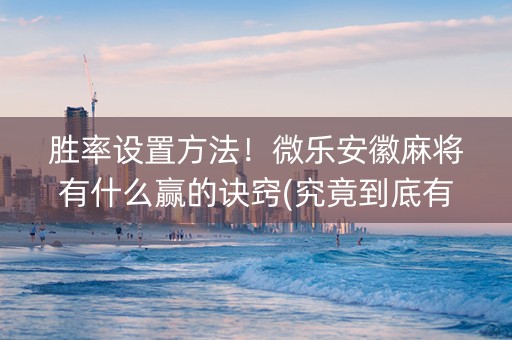 胜率设置方法！微乐安徽麻将有什么赢的诀窍(究竟到底有挂吗)