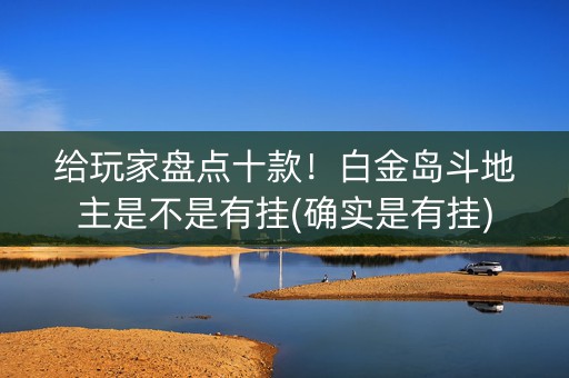给玩家盘点十款！白金岛斗地主是不是有挂(确实是有挂)